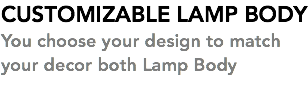 CUSTOMIZABLE LAMP BODY You choose your design to match your decor both Lamp Body 